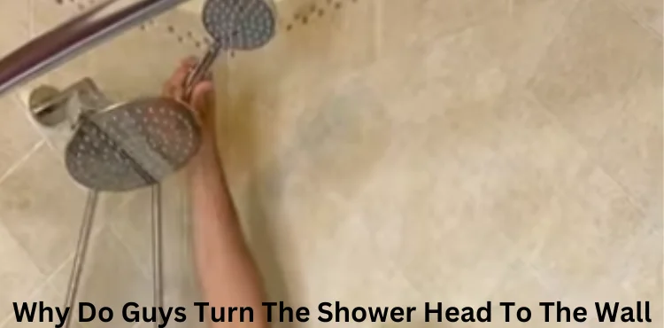 Why Do Guys Turn The Shower Head To The Wall